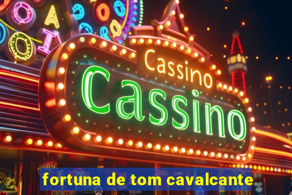 fortuna de tom cavalcante